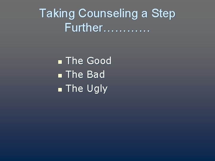 Taking Counseling a Step Further………… n n n The The Good Bad Ugly 