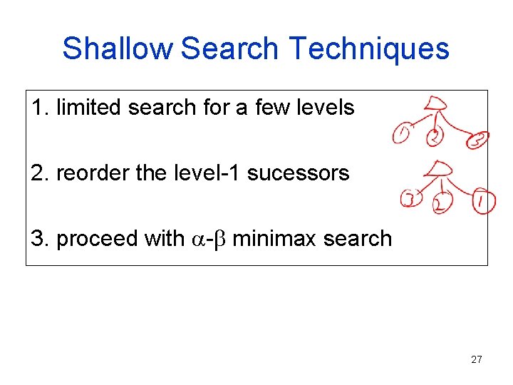 Shallow Search Techniques 1. limited search for a few levels 2. reorder the level-1