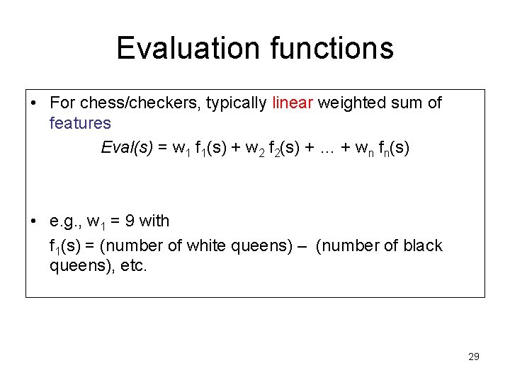 Evaluation functions • For chess/checkers, typically linear weighted sum of features Eval(s) = w