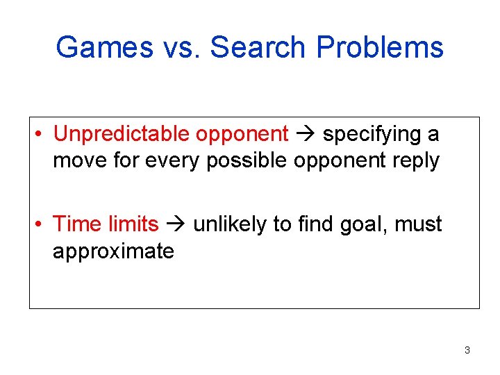 Games vs. Search Problems • Unpredictable opponent specifying a move for every possible opponent