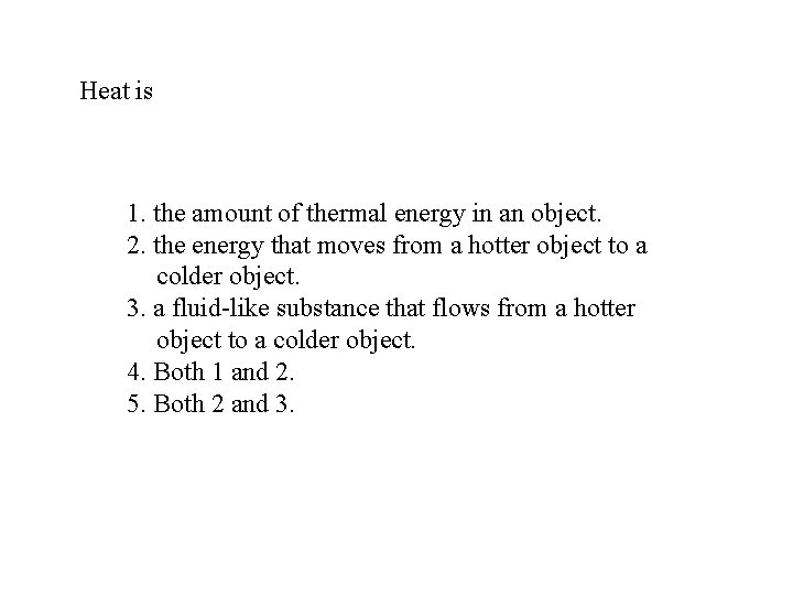Heat is 1. the amount of thermal energy in an object. 2. the energy