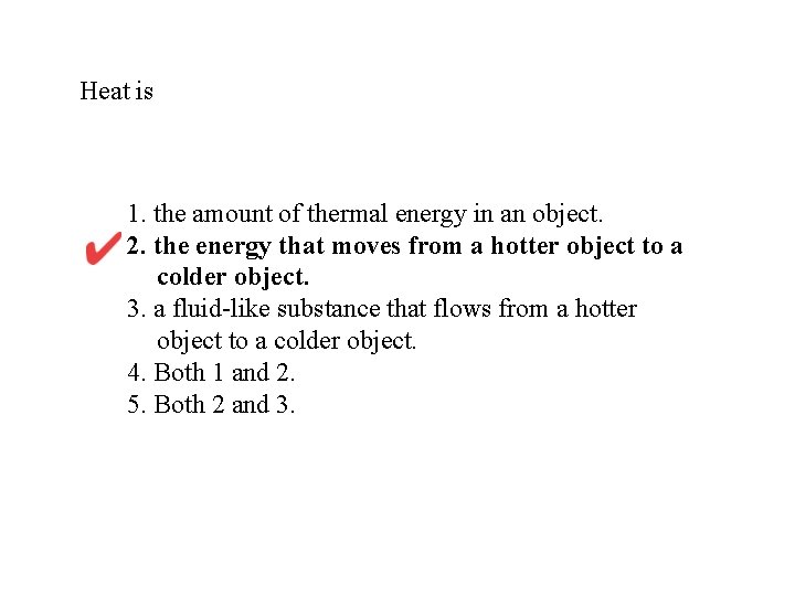 Heat is 1. the amount of thermal energy in an object. 2. the energy