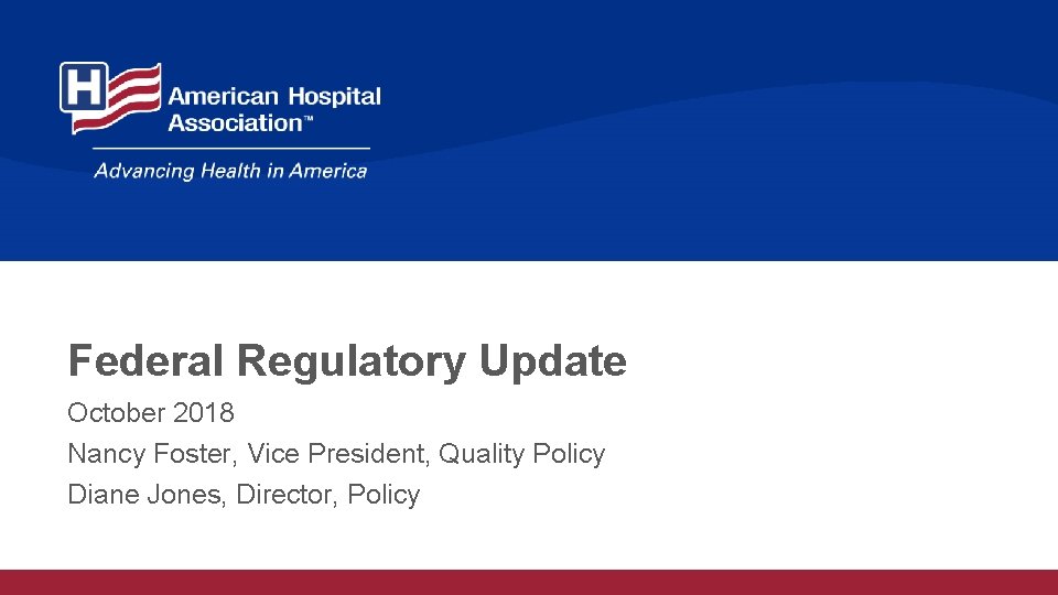 Federal Regulatory Update October 2018 Nancy Foster, Vice President, Quality Policy Diane Jones, Director,