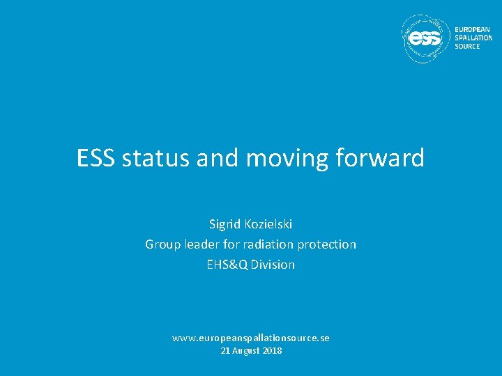 ESS status and moving forward Sigrid Kozielski Group leader for radiation protection EHS&Q Division