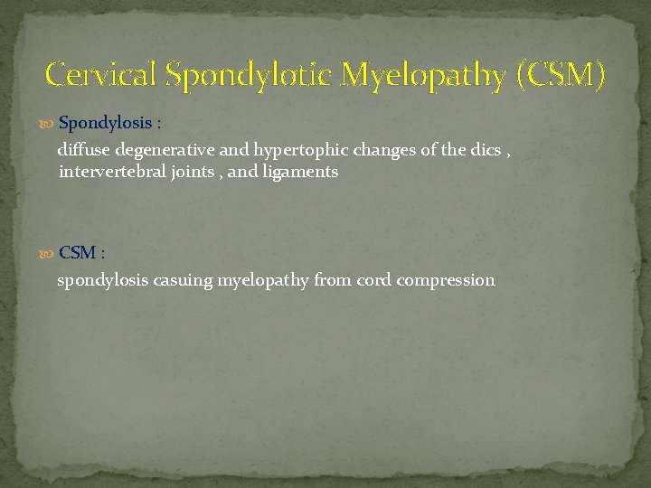 Cervical Spondylotic Myelopathy (CSM) Spondylosis : diffuse degenerative and hypertophic changes of the dics