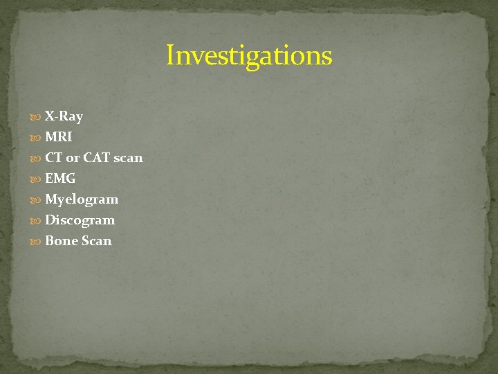 Investigations X-Ray MRI CT or CAT scan EMG Myelogram Discogram Bone Scan 