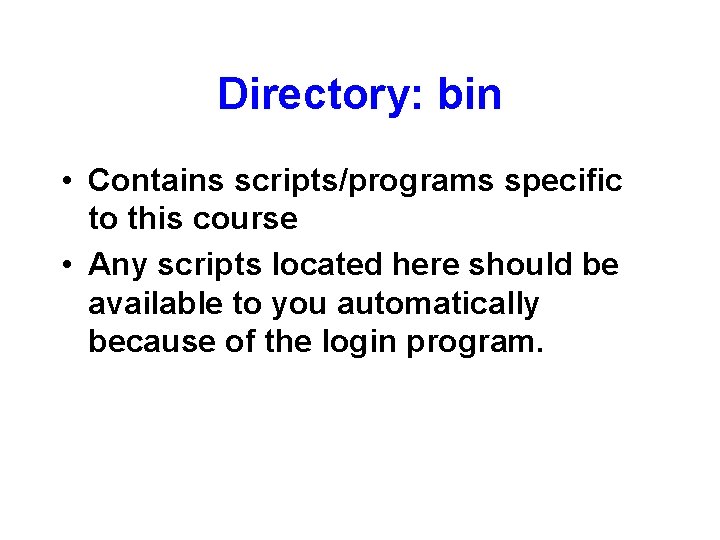 Directory: bin • Contains scripts/programs specific to this course • Any scripts located here