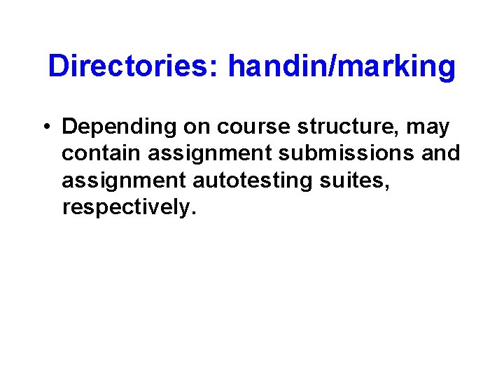 Directories: handin/marking • Depending on course structure, may contain assignment submissions and assignment autotesting
