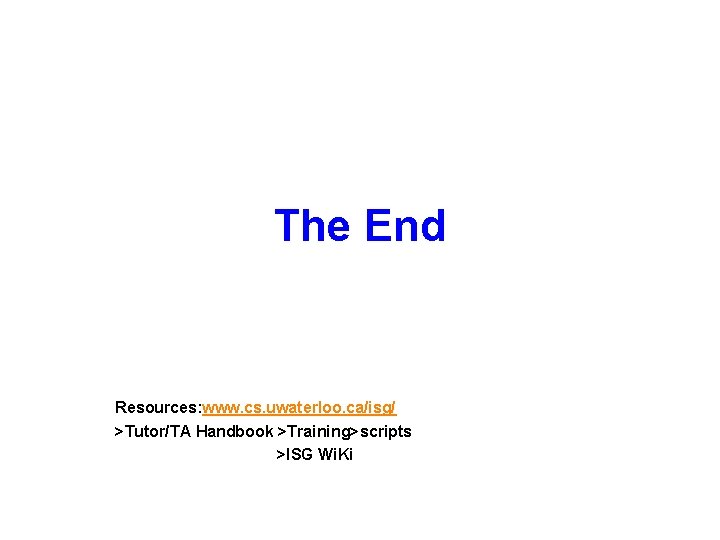 The End Resources: www. cs. uwaterloo. ca/isg/ >Tutor/TA Handbook >Training>scripts >ISG Wi. Ki 