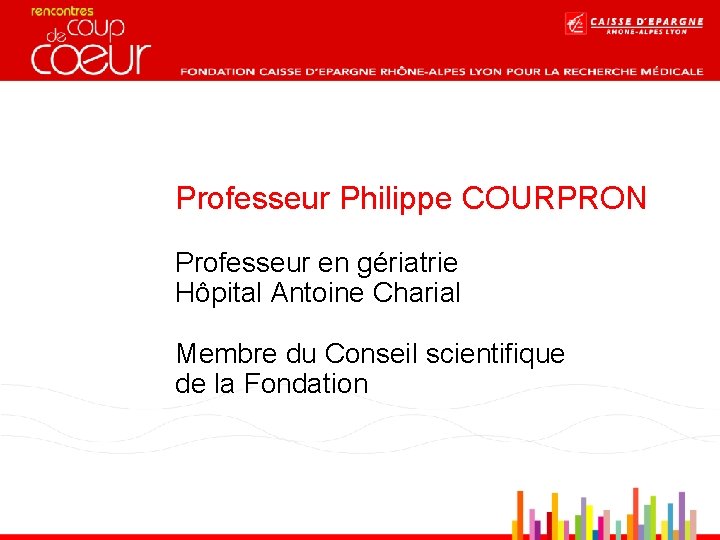 Professeur Philippe COURPRON Professeur en gériatrie Hôpital Antoine Charial Membre du Conseil scientifique de