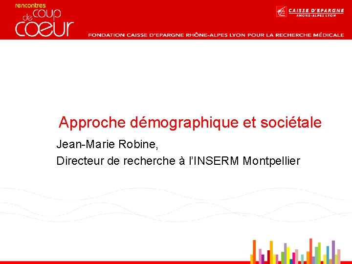 Approche démographique et sociétale Jean-Marie Robine, Directeur de recherche à l’INSERM Montpellier 