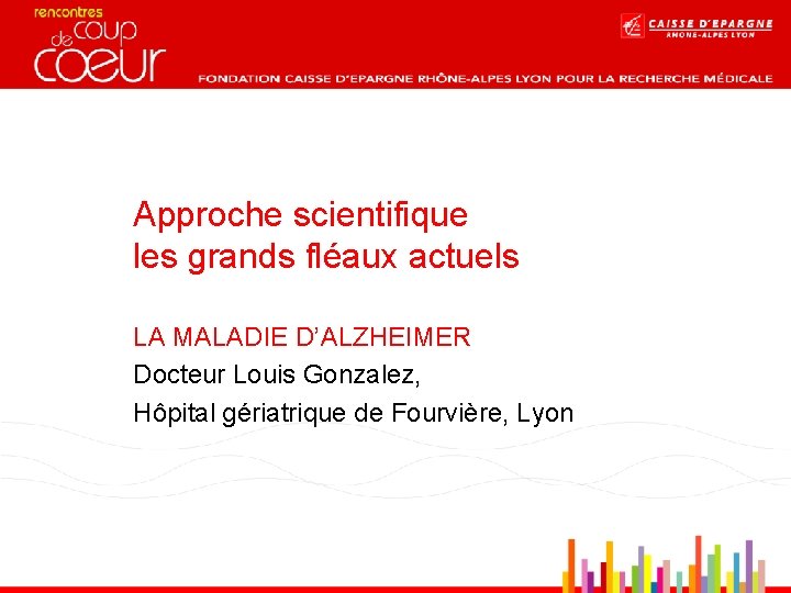 Approche scientifique les grands fléaux actuels LA MALADIE D’ALZHEIMER Docteur Louis Gonzalez, Hôpital gériatrique