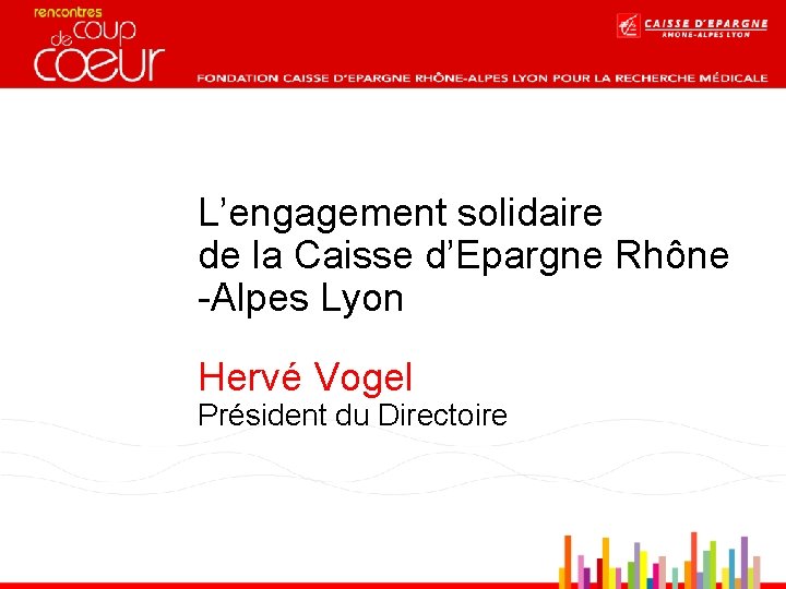L’engagement solidaire de la Caisse d’Epargne Rhône -Alpes Lyon Hervé Vogel Président du Directoire