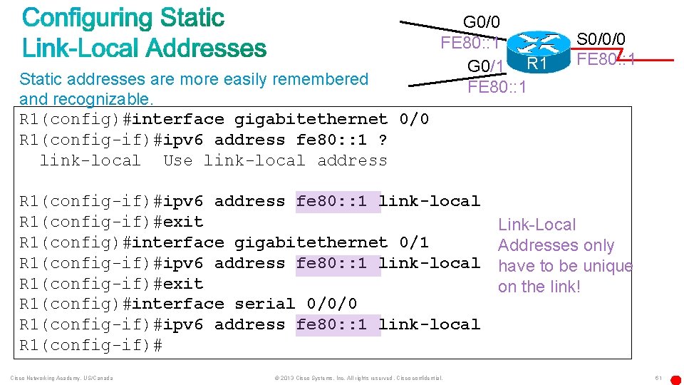 Static addresses are more easily remembered and recognizable. R 1(config)#interface gigabitethernet 0/0 R 1(config-if)#ipv