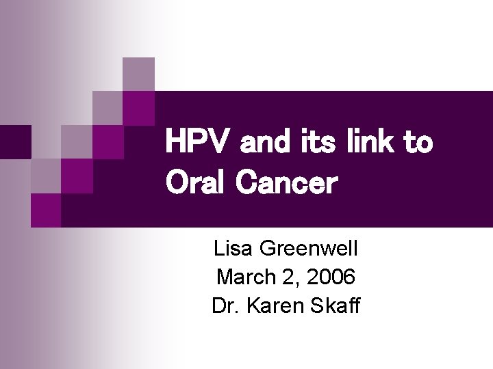 HPV and its link to Oral Cancer Lisa Greenwell March 2, 2006 Dr. Karen