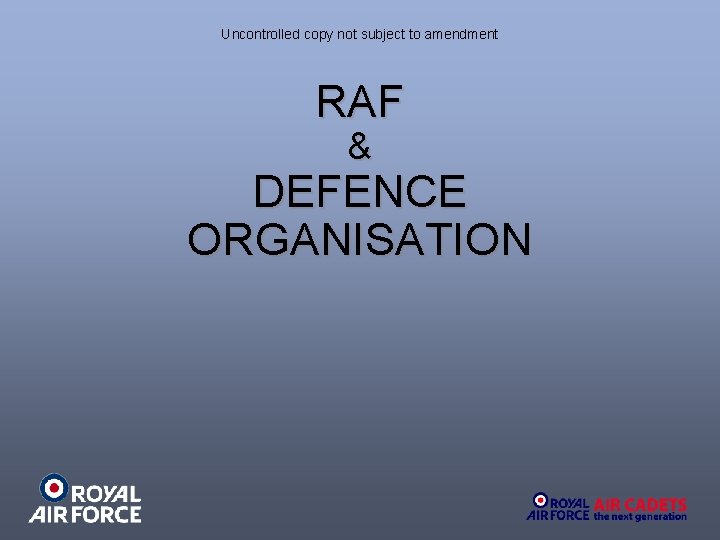 Uncontrolled copy not subject to amendment RAF & DEFENCE ORGANISATION 