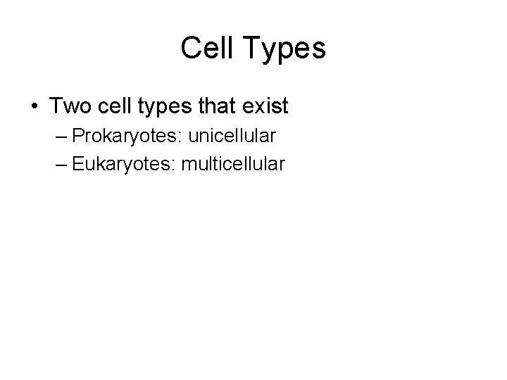 Cell Types • Two cell types that exist – Prokaryotes: unicellular – Eukaryotes: multicellular