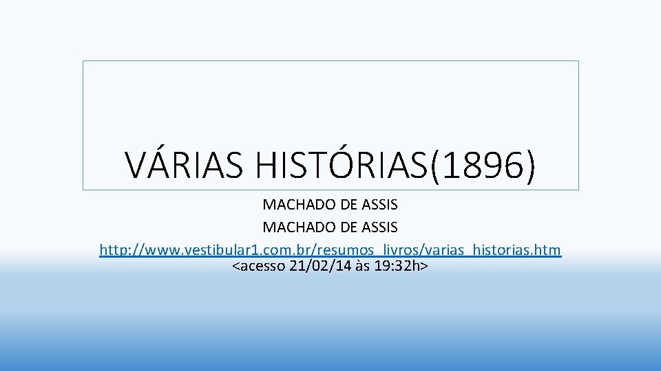 VÁRIAS HISTÓRIAS(1896) MACHADO DE ASSIS http: //www. vestibular 1. com. br/resumos_livros/varias_historias. htm <acesso 21/02/14