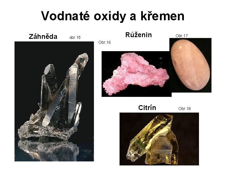 Vodnaté oxidy a křemen Záhněda Růženin obr. 15 Obr. 17 Obr. 16 Citrín Obr.