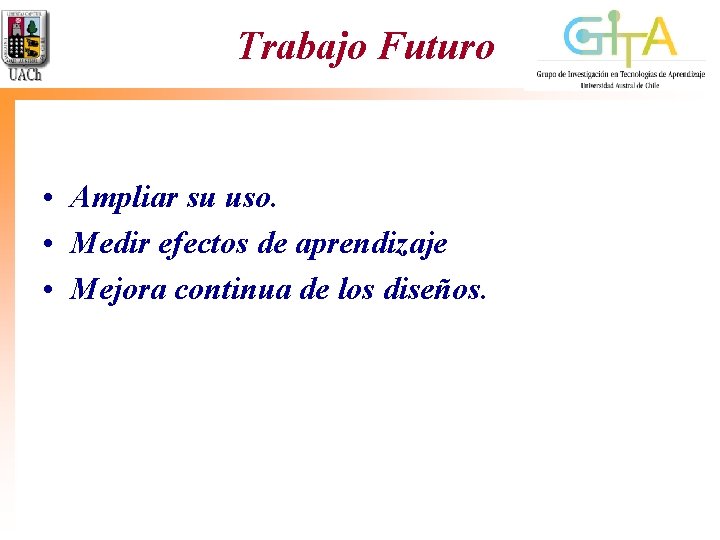 Trabajo Futuro • Ampliar su uso. • Medir efectos de aprendizaje • Mejora continua Trabajo Futuro • Ampliar su uso. • Medir efectos de aprendizaje • Mejora continua