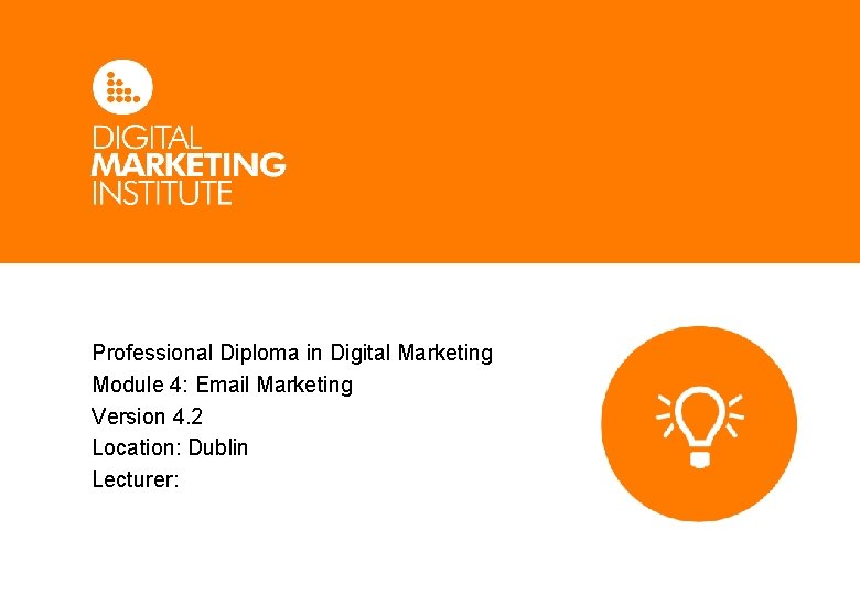 Professional Diploma in Digital Marketing Module 4: Email Marketing Version 4. 2 Location: Dublin