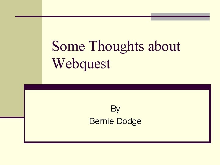 Some Thoughts about Webquest By Bernie Dodge 