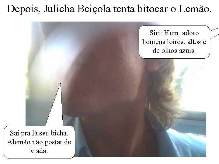 Depois, Julicha Beiçola tenta bitocar o Lemão. Siri: Hum, adoro homens loiros, altos e
