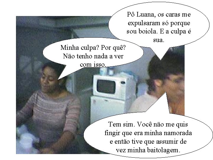 Minha culpa? Por quê? Não tenho nada a ver com isso. Pô Luana, os