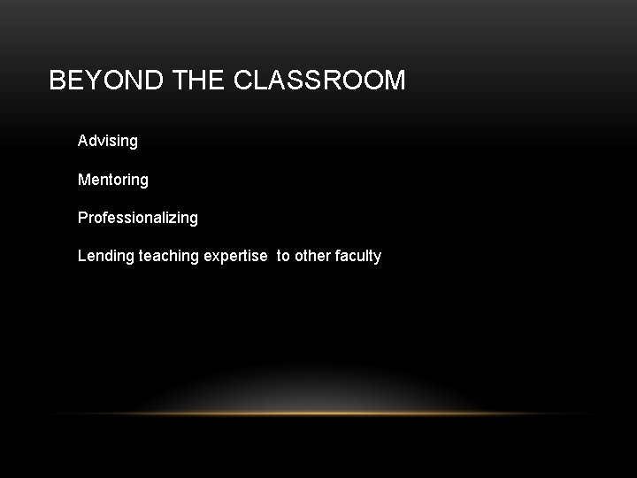 BEYOND THE CLASSROOM Advising Mentoring Professionalizing Lending teaching expertise to other faculty 