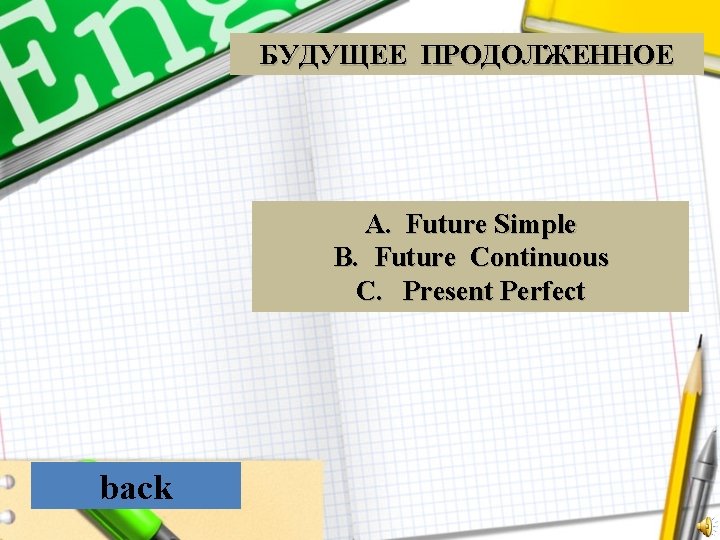 БУДУЩЕЕ ПРОДОЛЖЕННОЕ A. Future Simple B. Future Continuous C. Present Perfect back 