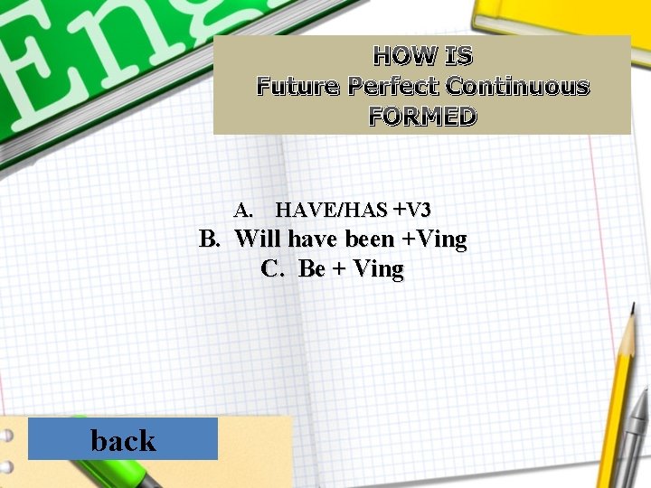 HOW IS Future Perfect Continuous FORMED A. HAVE/HAS +V 3 B. Will have been