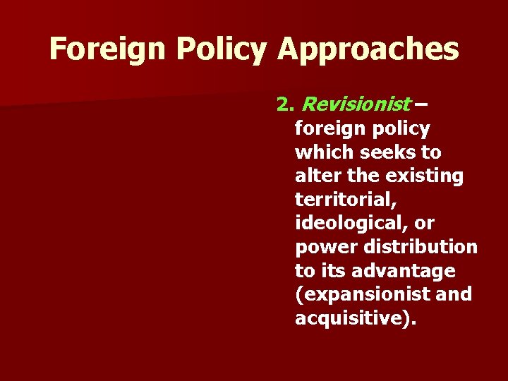 Foreign Policy Approaches 2. Revisionist – foreign policy which seeks to alter the existing