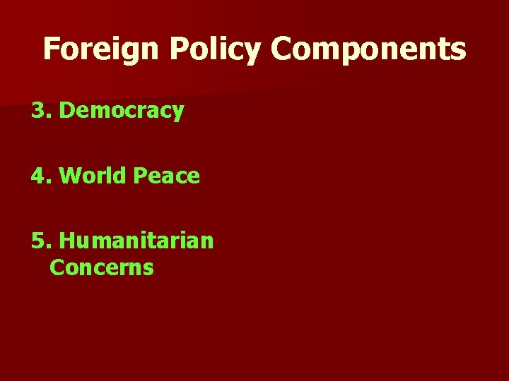 Foreign Policy Components 3. Democracy 4. World Peace 5. Humanitarian Concerns Foreign Policy Components 3. Democracy 4. World Peace 5. Humanitarian Concerns