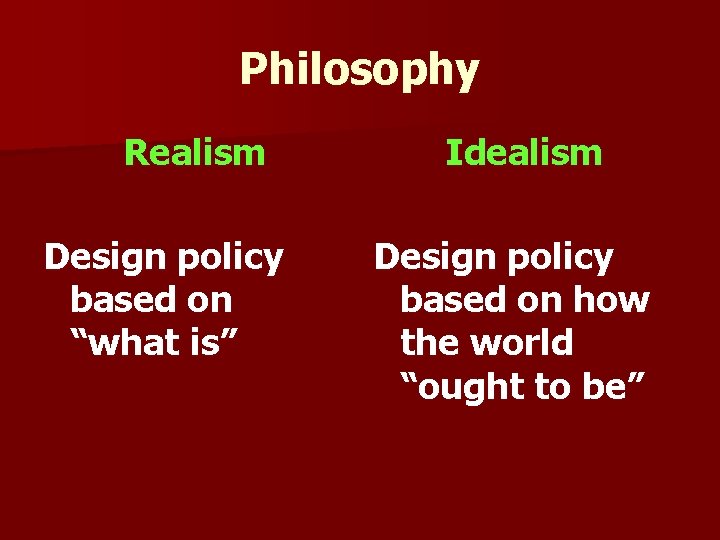 Philosophy Realism Design policy based on “what is” Idealism Design policy based on how Philosophy Realism Design policy based on “what is” Idealism Design policy based on how
