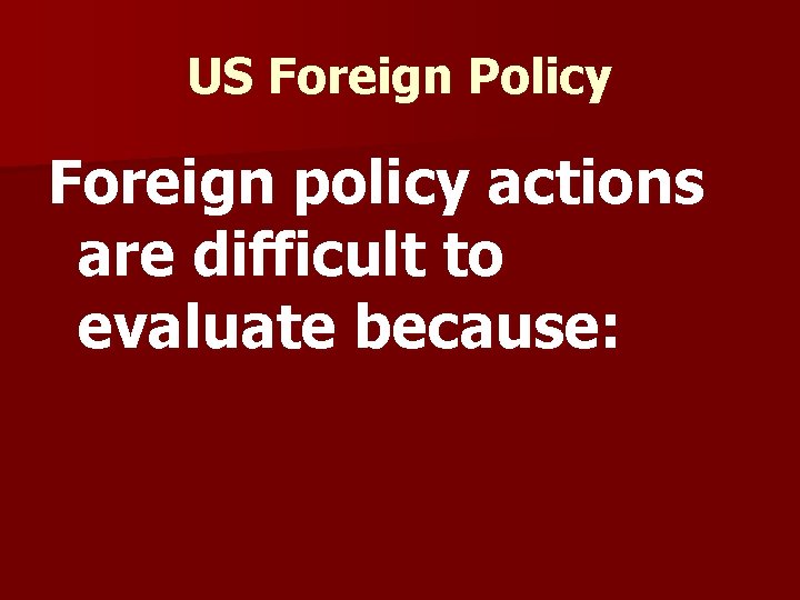 US Foreign Policy Foreign policy actions are difficult to evaluate because: 