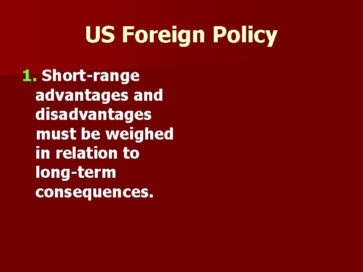 US Foreign Policy 1. Short-range advantages and disadvantages must be weighed in relation to