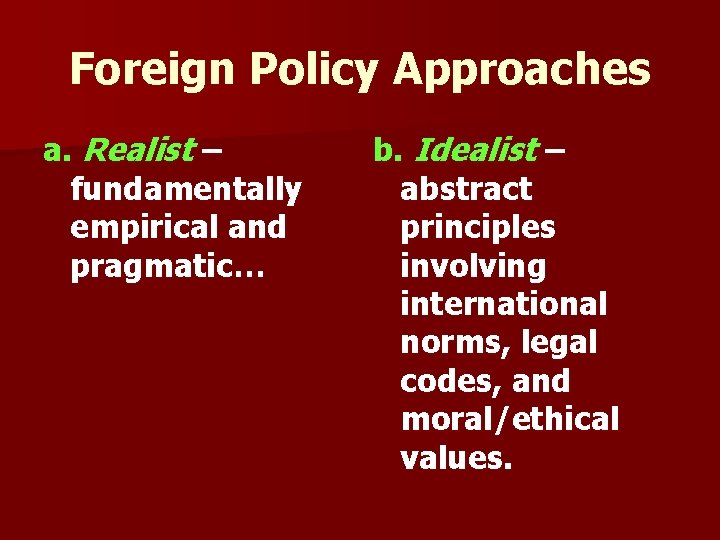 Foreign Policy Approaches a. Realist – fundamentally empirical and pragmatic… b. Idealist – abstract