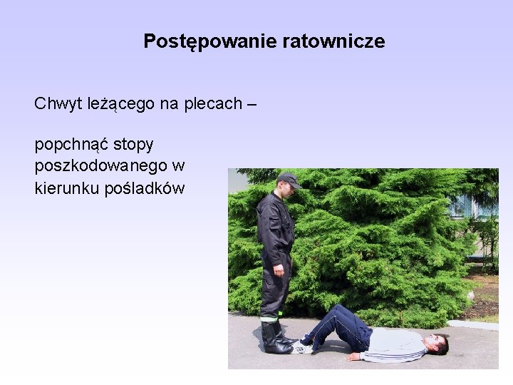 Postępowanie ratownicze Chwyt leżącego na plecach – popchnąć stopy poszkodowanego w kierunku pośladków 