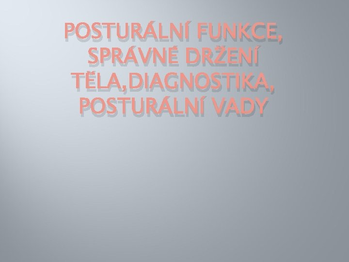 POSTURÁLNÍ FUNKCE, SPRÁVNÉ DRŽENÍ TĚLA, DIAGNOSTIKA, POSTURÁLNÍ VADY POSTURÁLNÍ FUNKCE, SPRÁVNÉ DRŽENÍ TĚLA, DIAGNOSTIKA, POSTURÁLNÍ VADY