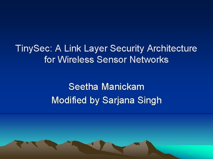 Tiny. Sec: A Link Layer Security Architecture for Wireless Sensor Networks Seetha Manickam Modified
