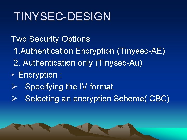 TINYSEC-DESIGN Two Security Options 1. Authentication Encryption (Tinysec-AE) 2. Authentication only (Tinysec-Au) • Encryption