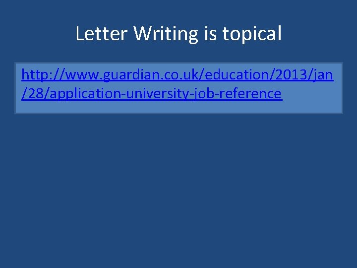 Letter Writing is topical http: //www. guardian. co. uk/education/2013/jan /28/application-university-job-reference Letter Writing is topical http: //www. guardian. co. uk/education/2013/jan /28/application-university-job-reference