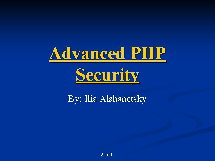 Advanced PHP Security By: Ilia Alshanetsky Security 