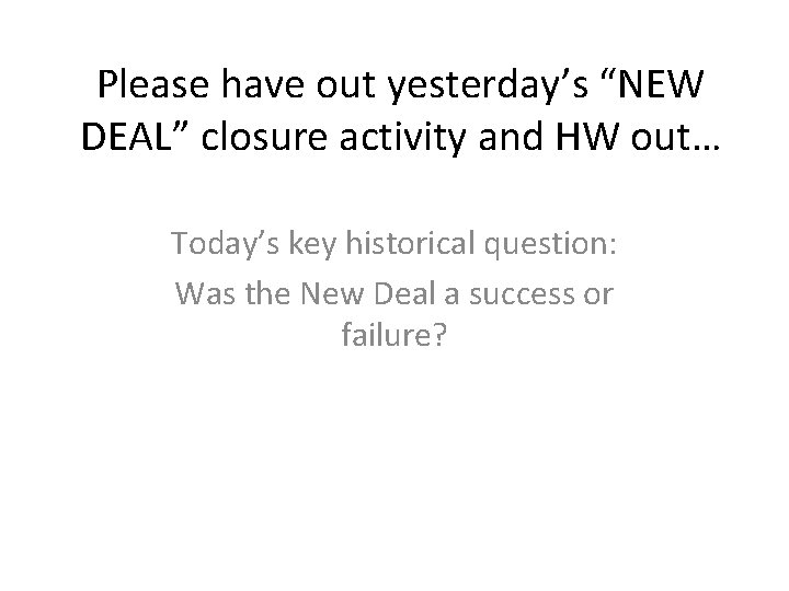 Please have out yesterday’s “NEW DEAL” closure activity and HW out… Today’s key historical