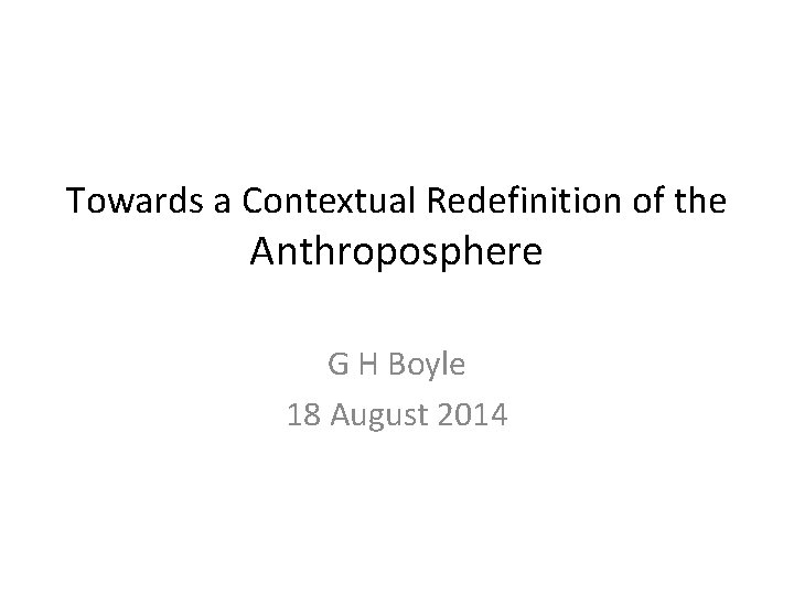 Towards a Contextual Redefinition of the Anthroposphere G H Boyle 18 August 2014 