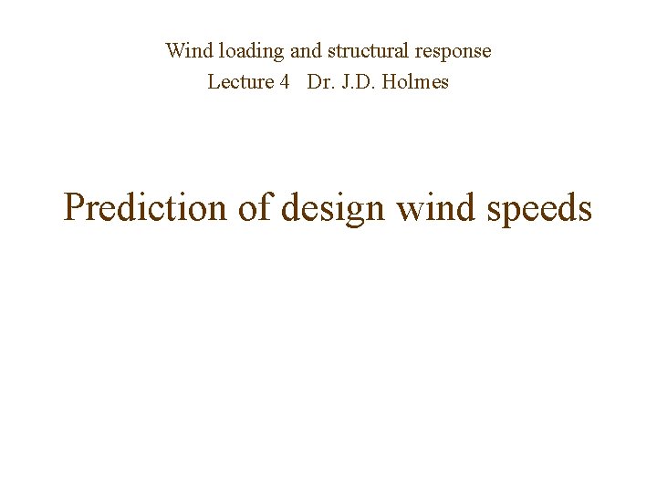 Wind loading and structural response Lecture 4 Dr. J. D. Holmes Prediction of design