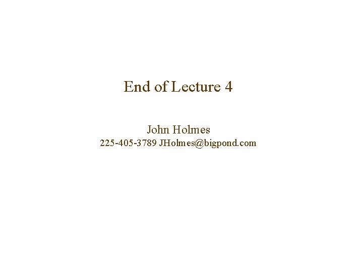 End of Lecture 4 John Holmes 225 -405 -3789 JHolmes@bigpond. com 