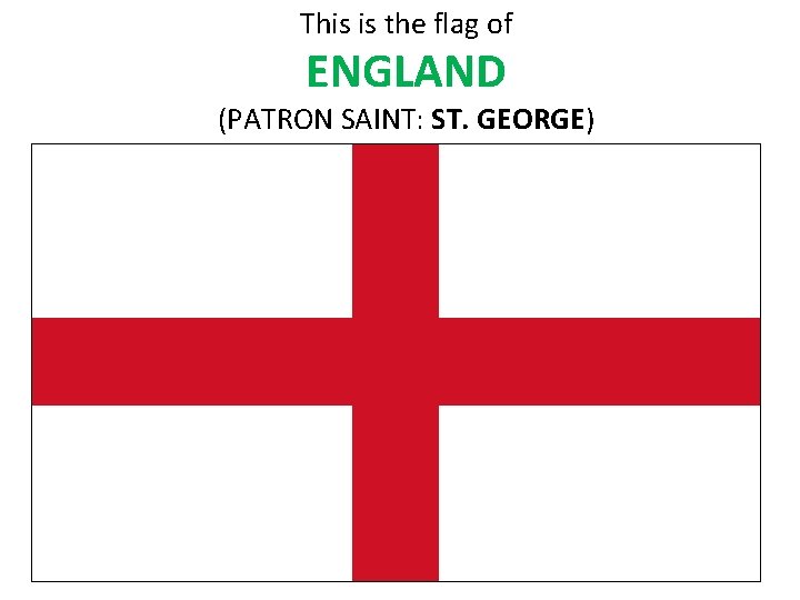 This is the flag of ENGLAND (PATRON SAINT: ST. GEORGE) 