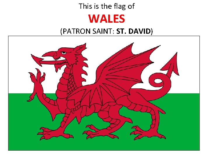 This is the flag of WALES (PATRON SAINT: ST. DAVID) 