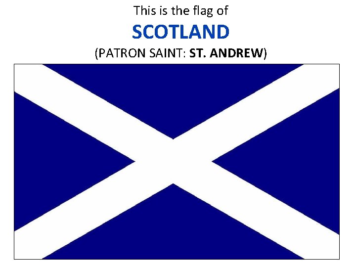 This is the flag of SCOTLAND (PATRON SAINT: ST. ANDREW) 